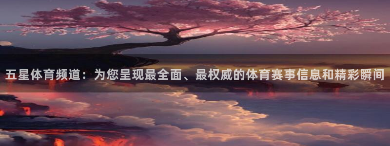 小九直播足球在线观看：五星体育频道：为您呈现最全面、最权威的体育赛事信息和精彩瞬间